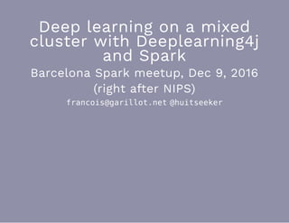 Deep learning on a mixed
cluster with Deeplearning4j
and Spark
Barcelona Spark meetup, Dec 9, 2016
(right after NIPS)
francois@garillot.net @huitseeker
 