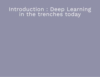 Introduction : Deep Learning
in the trenches today
 
