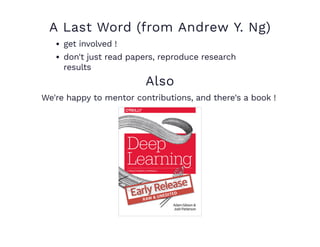 A Last Word (from Andrew Y. Ng)
get involved !
don't just read papers, reproduce research
results
Also
We're happy to mentor contributions, and there's a book !
 