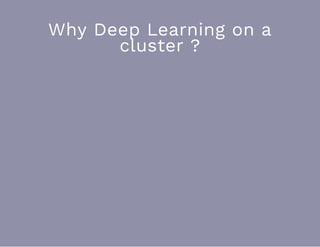 Why Deep Learning on a
cluster ?
 