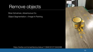 Remove objects
Brian Schulman, Adventurous Co.
Object Segmentation + Image In Painting
50
https://twitter.com/smashfactory...