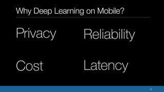 Why Deep Learning on Mobile?
5
ReliabilityPrivacy
Cost Latency
 