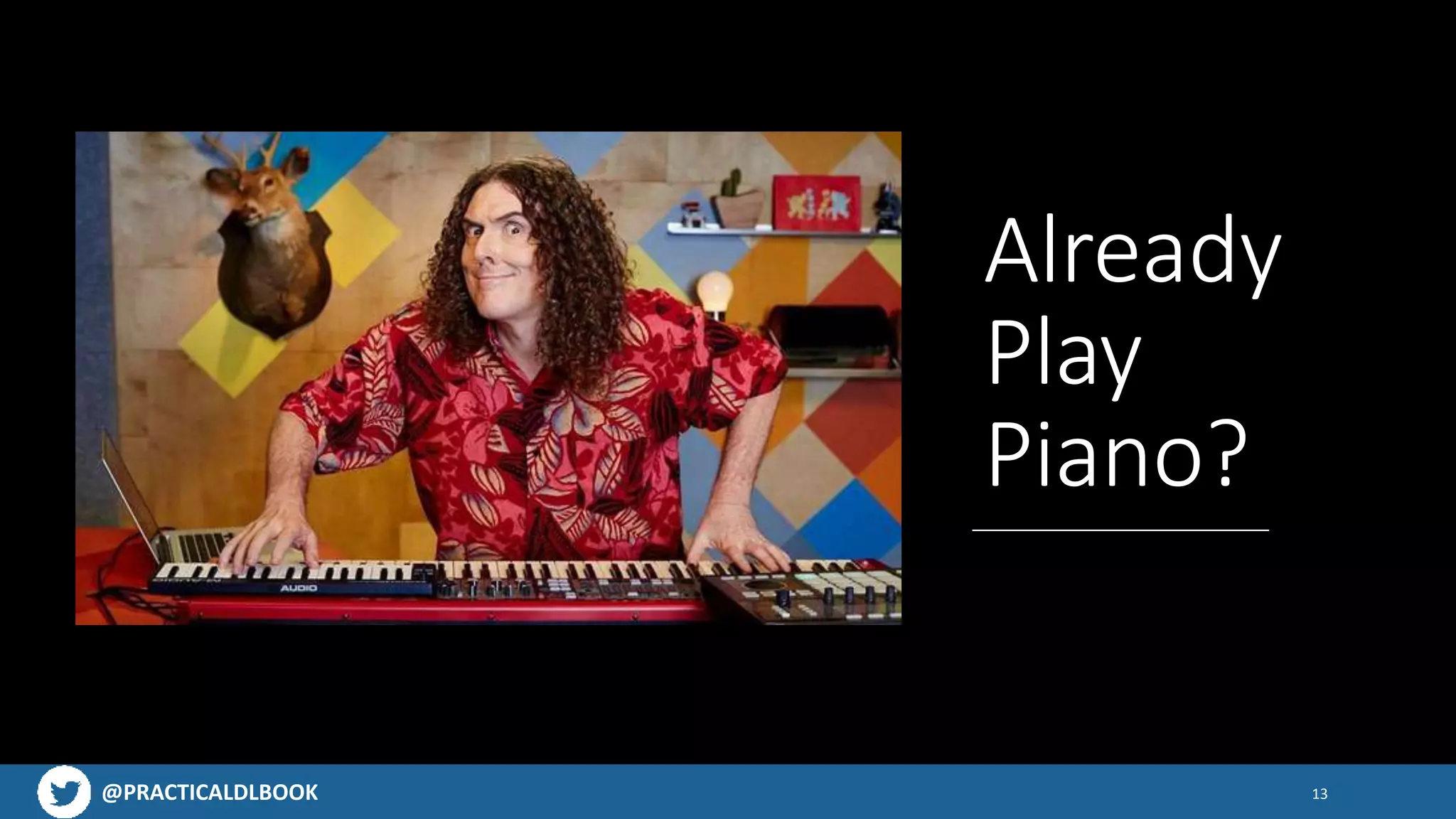 @PRACTICALDLBOOK
Already
Play
Piano?
13
 