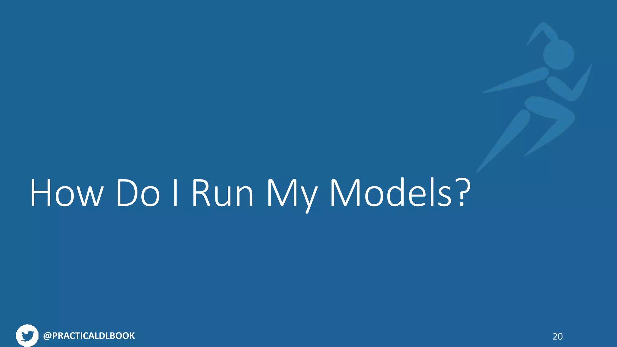 @PRACTICALDLBOOK
How Do I Run My Models?
20
 