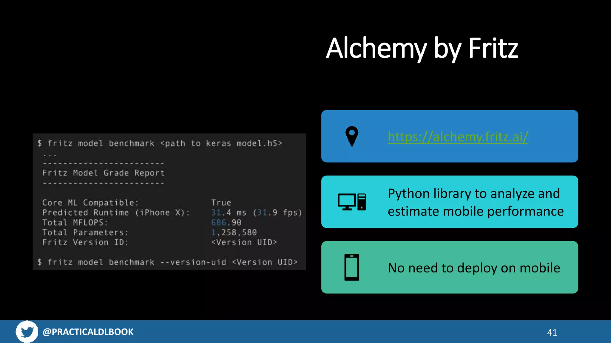 @PRACTICALDLBOOK 41
Alchemy by Fritz
https://alchemy.fritz.ai/
Python library to analyze and
estimate mobile performance
No need to deploy on mobile
 