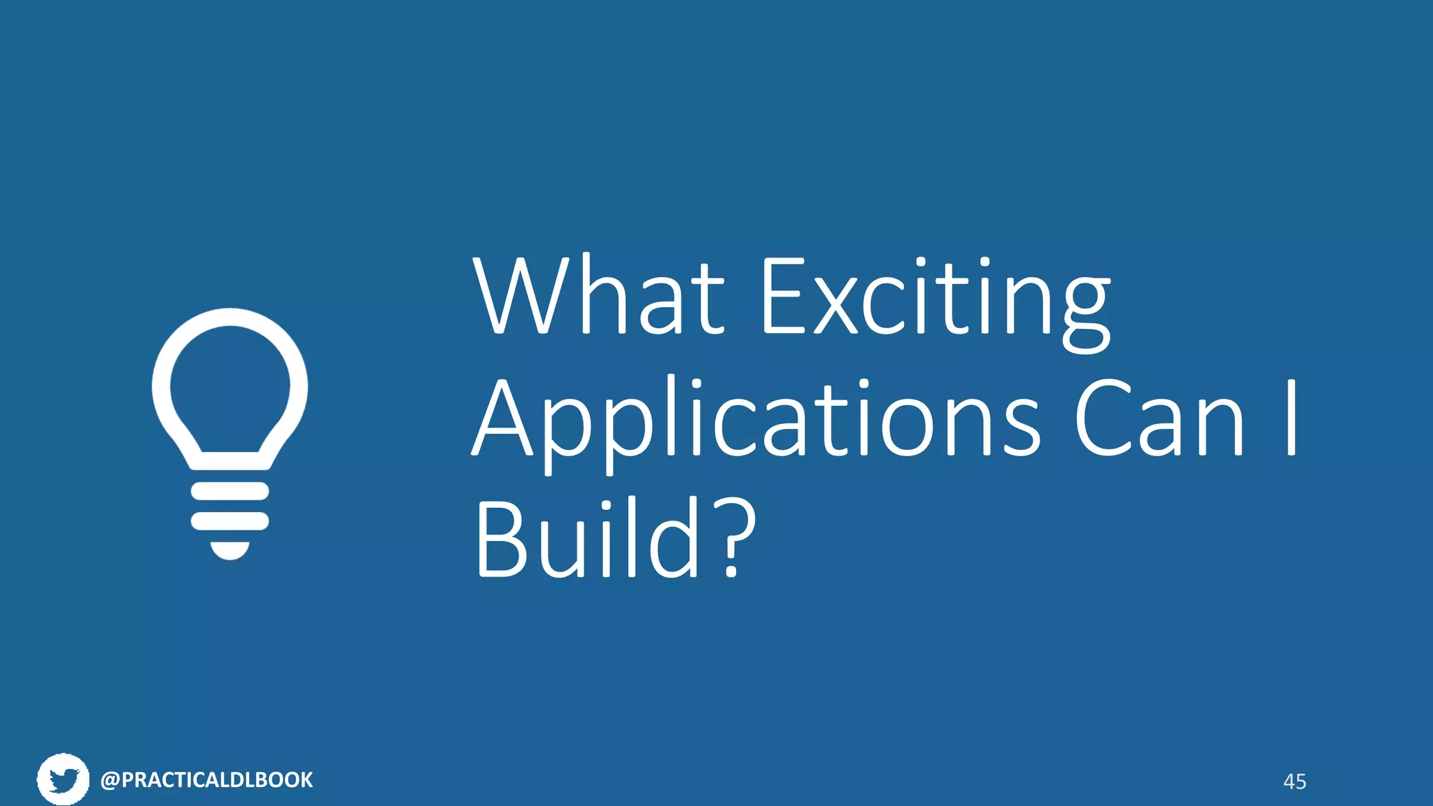 @PRACTICALDLBOOK 45
What Exciting
Applications Can I
Build?
 