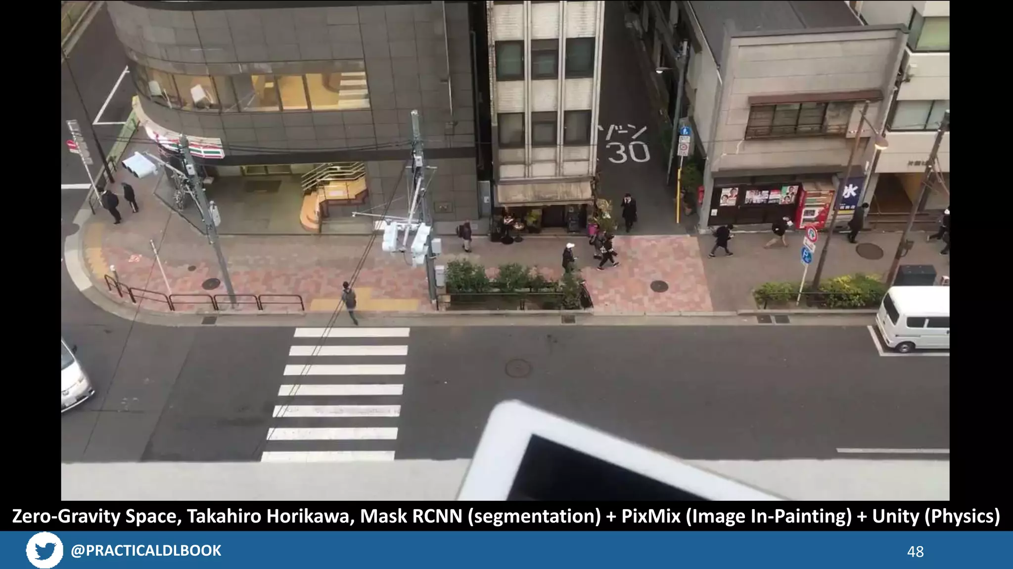 @PRACTICALDLBOOK 48
Zero-Gravity Space, Takahiro Horikawa, Mask RCNN (segmentation) + PixMix (Image In-Painting) + Unity (Physics)
 