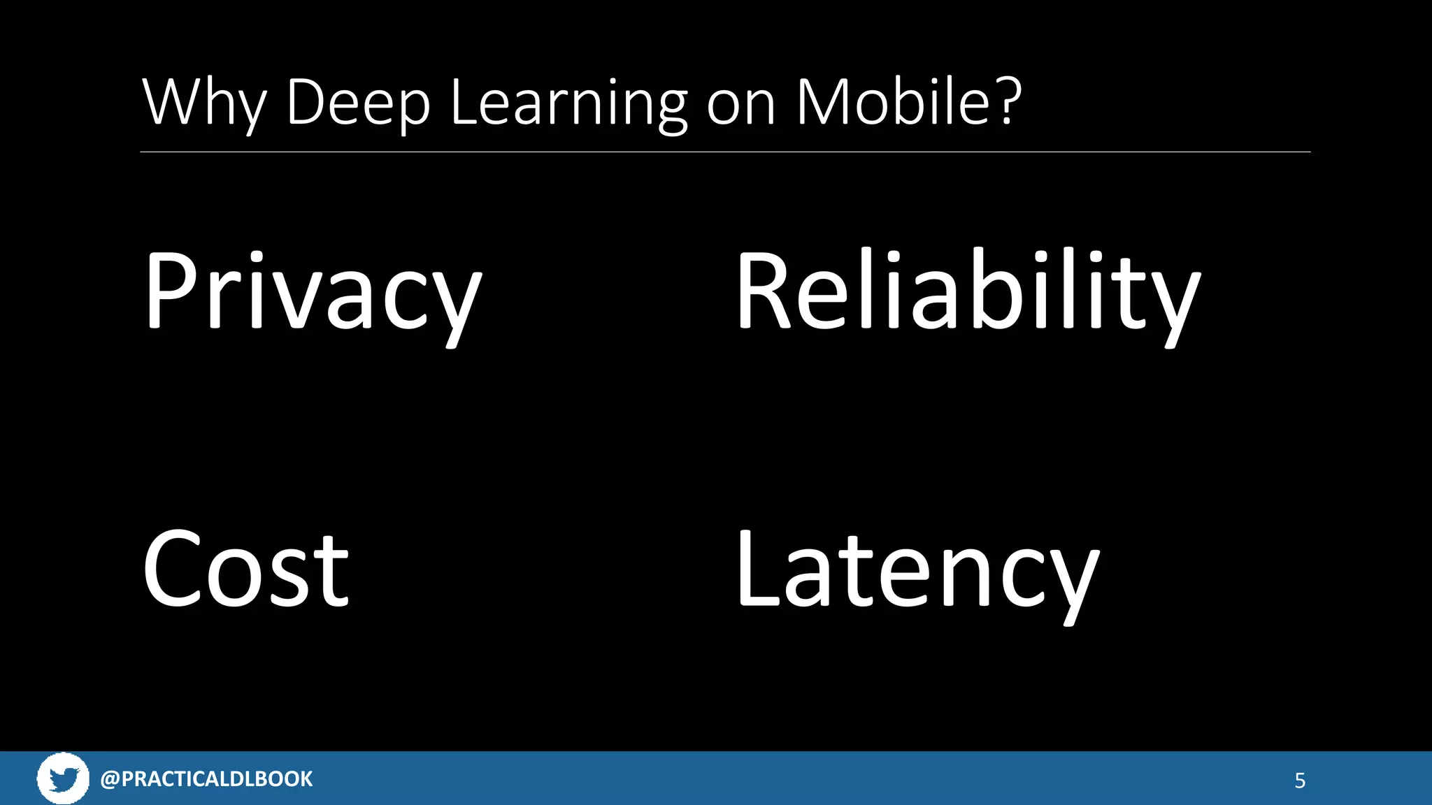 @PRACTICALDLBOOK
Why Deep Learning on Mobile?
Privacy Reliability
Cost Latency
5
 