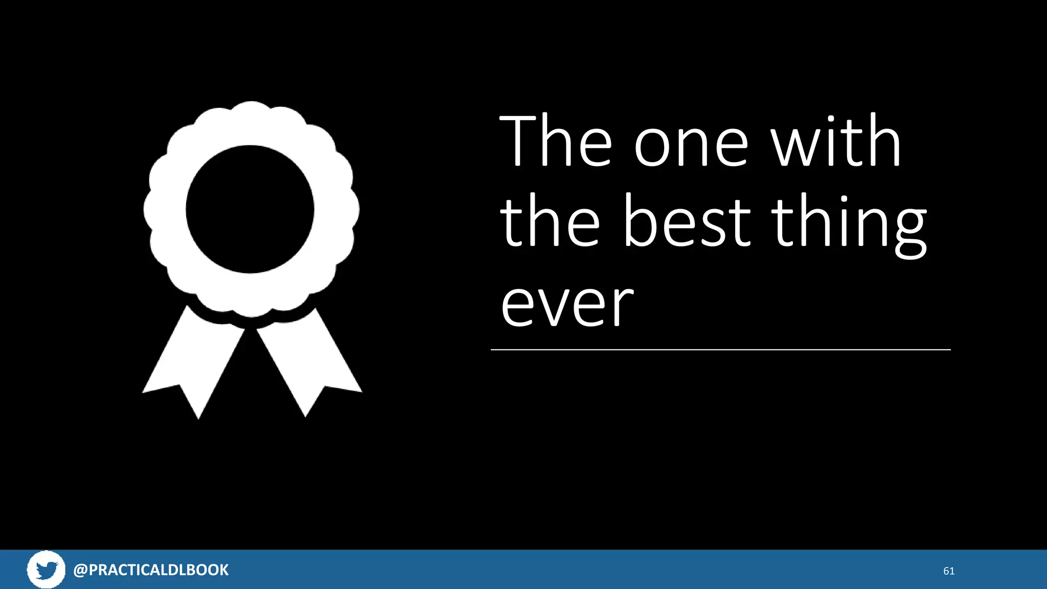 @PRACTICALDLBOOK 61
The one with
the best thing
ever
 