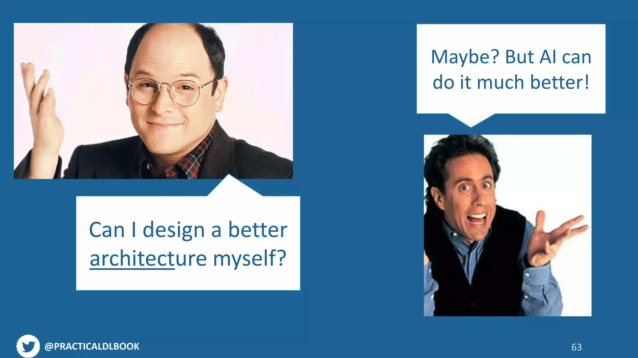 @PRACTICALDLBOOK 63
Can I design a better
architecture myself?
Maybe? But AI can
do it much better!
 