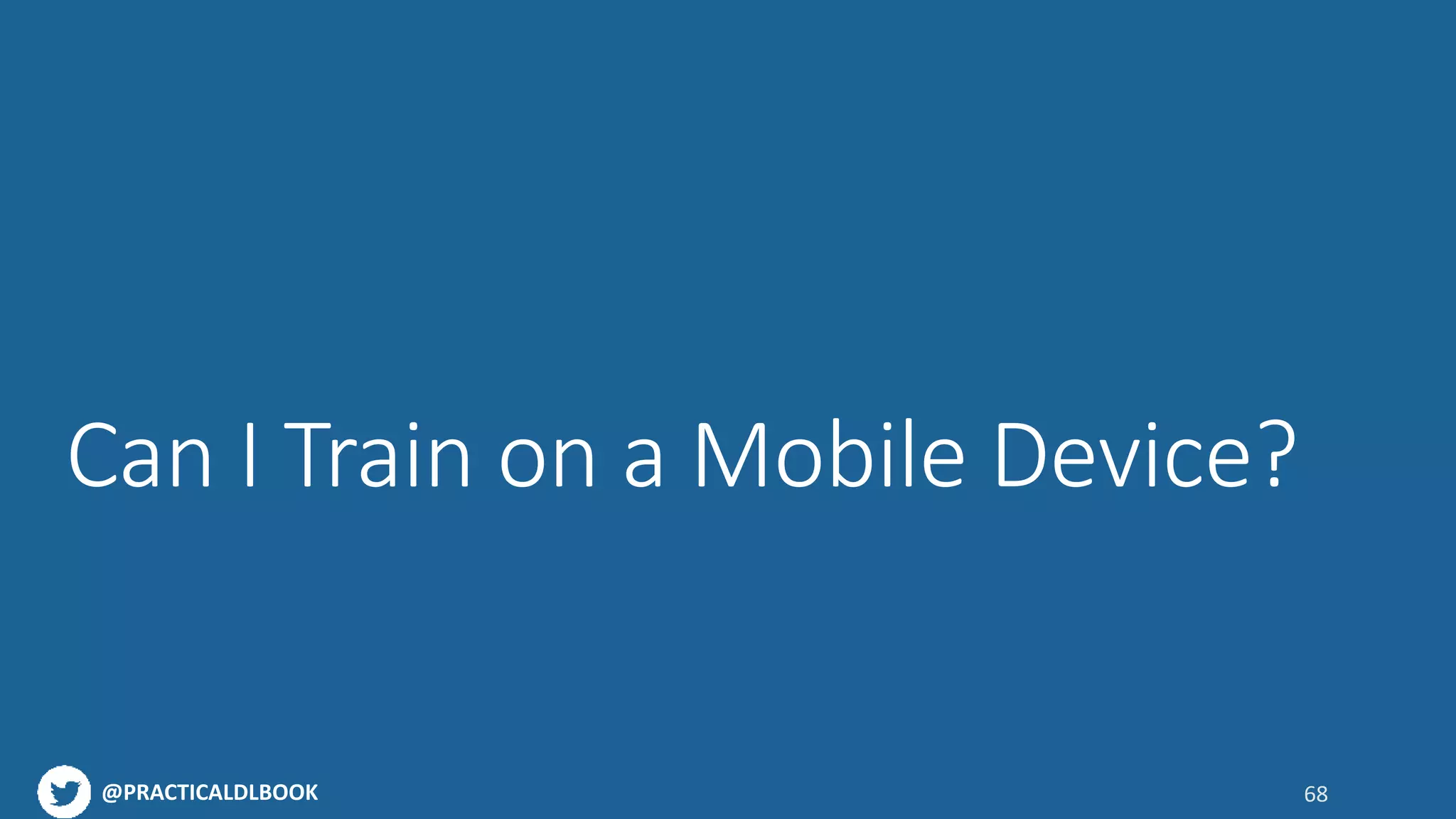 @PRACTICALDLBOOK
Can I Train on a Mobile Device?
68
 