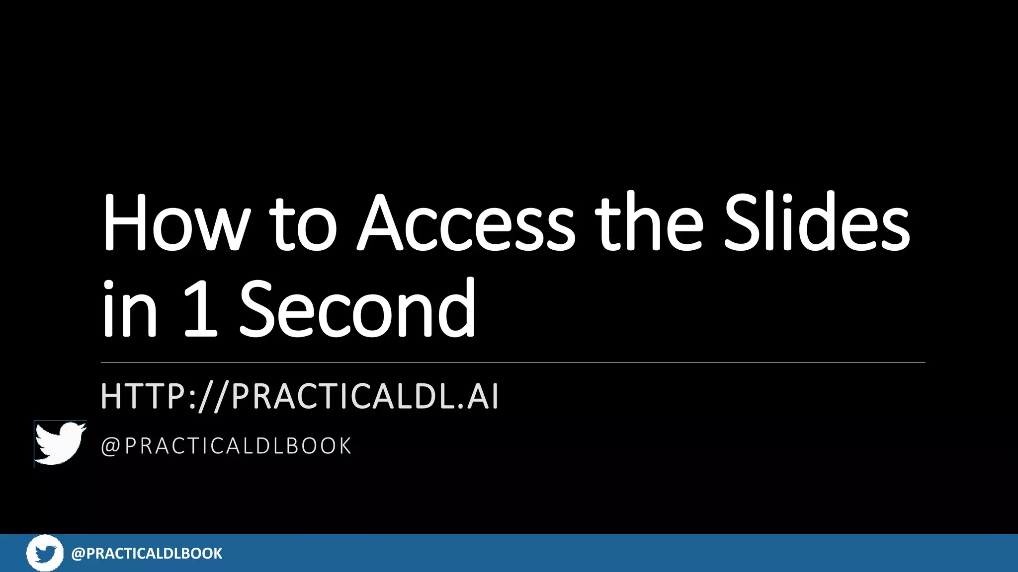 @PRACTICALDLBOOK@PRACTICALDLBOOK
How to Access the Slides
in 1 Second
HTTP://PRACTICALDL.AI
@PRACTICALDLBOOK
 