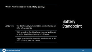 @PRACTICALDLBOOK 43
Battery
Standpoint
Won’t AI inference kill the battery quickly?
Answers: You don’t usually run AI mode...
