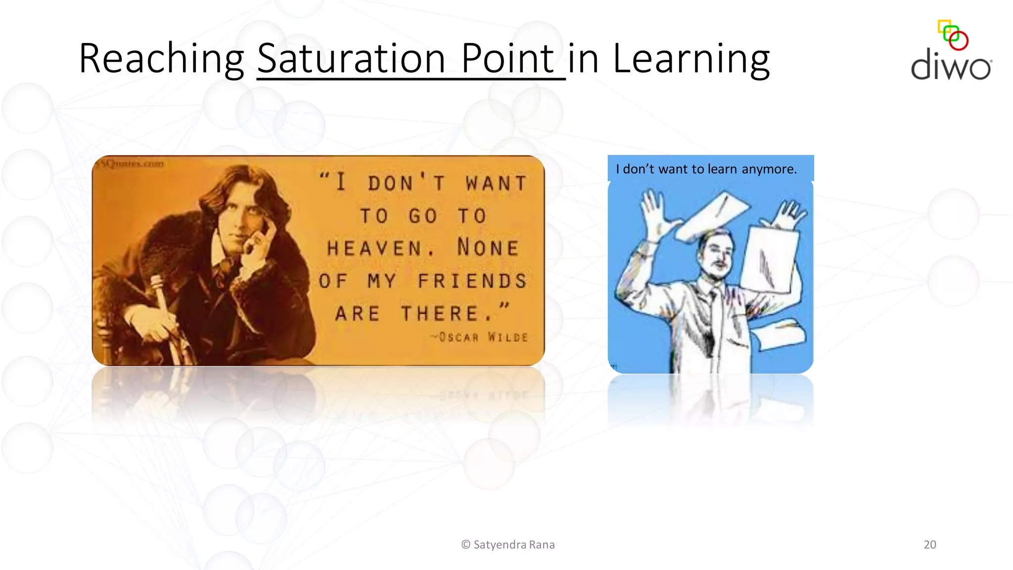© Satyendra Rana 20
Reaching Saturation Point in Learning
I don’t want to learn anymore.
 