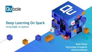 Deep Learning On Spark
Using BigDL on Qubole
Dash Desai
Technology Evangelist
@iamontheinet
 
