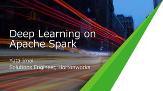 Deep Learning on
Apache Spark
Yuta Imai
Solutions Engineer, Hortonworks
 