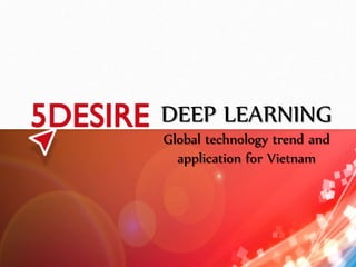 DEEP LEARNING 
Global technology trend and 
application for Vietnam 
 