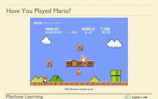 Machine Learning
Have You Played Mario?
Did Anyone teach you?
 