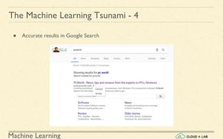 Machine Learning
The Machine Learning Tsunami - 4
● Accurate results in Google Search
 