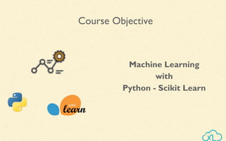 Machine Learning
with
Python - Scikit Learn
Course Objective
 
