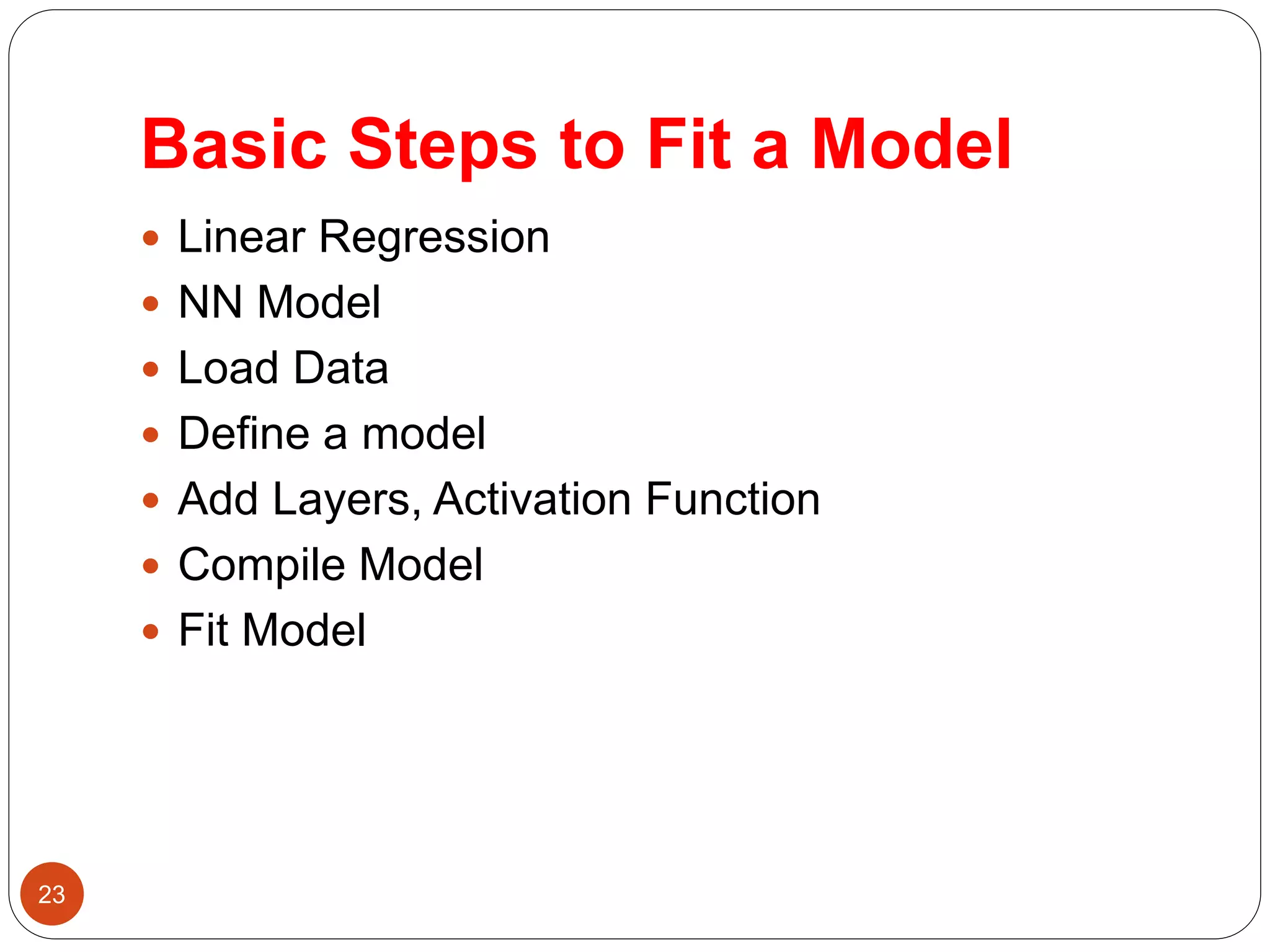 Basic Steps to Fit a Model
 Linear Regression
 NN Model
 Load Data
 Define a model
 Add Layers, Activation Function
 Compile Model
 Fit Model
23
 