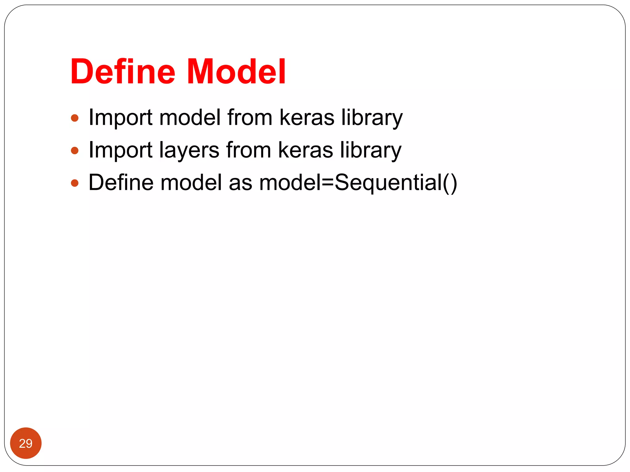 Define Model
 Import model from keras library
 Import layers from keras library
 Define model as model=Sequential()
29
 