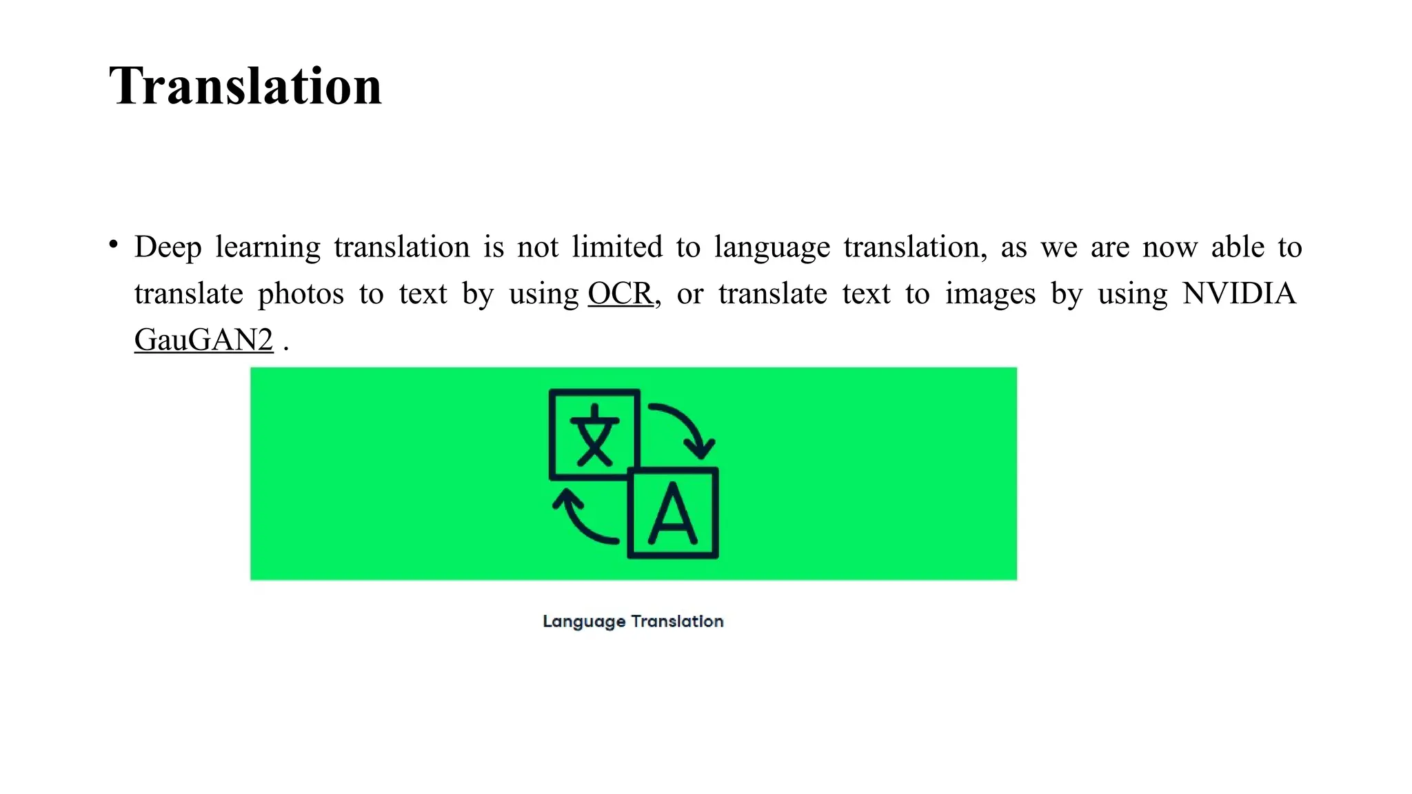 Translation • Deep learning translation is not limited to language translation, as we are now able to translate photos to text by using OCR, or translate text to images by using NVIDIA GauGAN2 . 