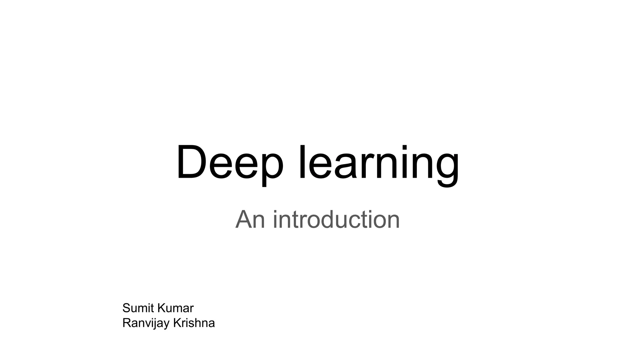 Deep learning
An introduction
Sumit Kumar
Ranvijay Krishna