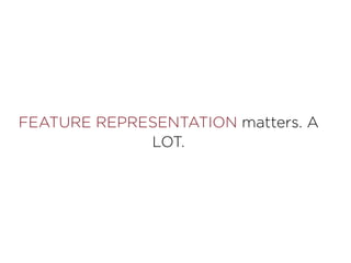 FEATURE REPRESENTATION matters. A
LOT.
 