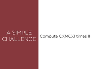 ROUNDEDA SIMPLE
CHALLENGE
Compute CXMCXI times II
 