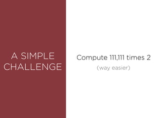 ROUNDEDA SIMPLE
CHALLENGE
Compute 111,111 times 2
(way easier)
 
