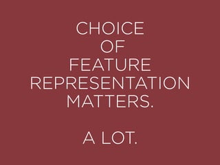 CHOICE
OF
FEATURE
REPRESENTATION
MATTERS.
A LOT.
 