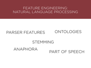 FEATURE ENGINEERING:
NATURAL LANGUAGE PROCESSING
PARSER FEATURES
STEMMING
ONTOLOGIES
PART OF SPEECH
ANAPHORA
 