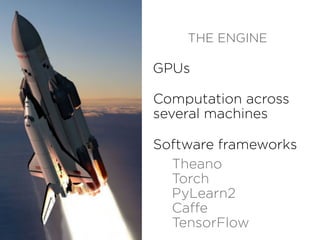 THE ENGINE
GPUs
Computation across
several machines
Software frameworks
Theano
Torch
PyLearn2
Caffe
TensorFlow
 
