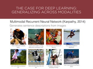 THE CASE FOR DEEP LEARNING:
GENERALIZING ACROSS MODALITIES
Generates sentence descriptions from images
Multimodal Recurrent Neural Network (Karpathy, 2014)
 