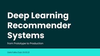 Deep Learning
Recommender
Systems
from Prototype to Production
DataTalks.Club 23.03.21
 
