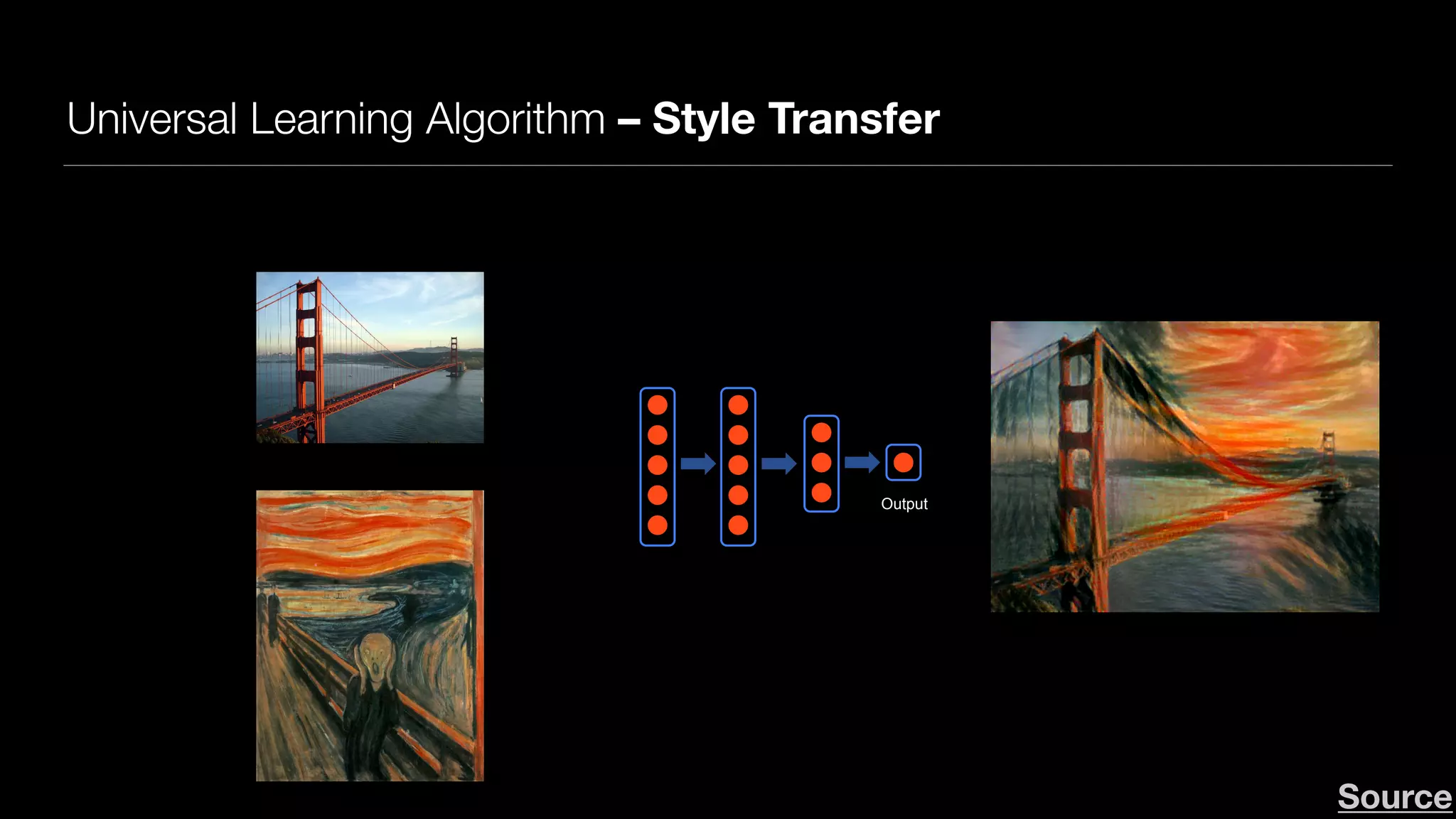 Universal Learning Algorithm – Style Transfer
Andrew NgAndrew Ng
Neurons in the brain
Output
Deep Learning: Neural network
Source
 