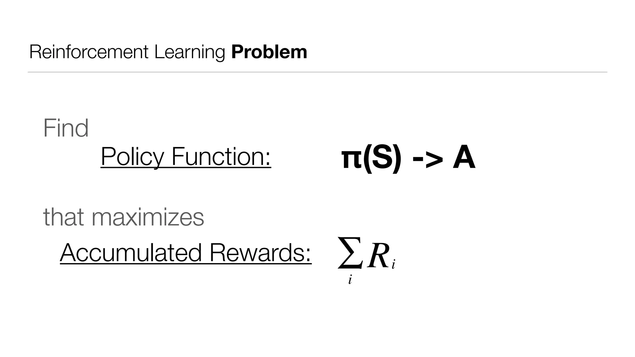 Reinforcement Learning Problem
that maximizes
iRi
∑Accumulated Rewards:
Policy Function: π(S) -> A
Find
 