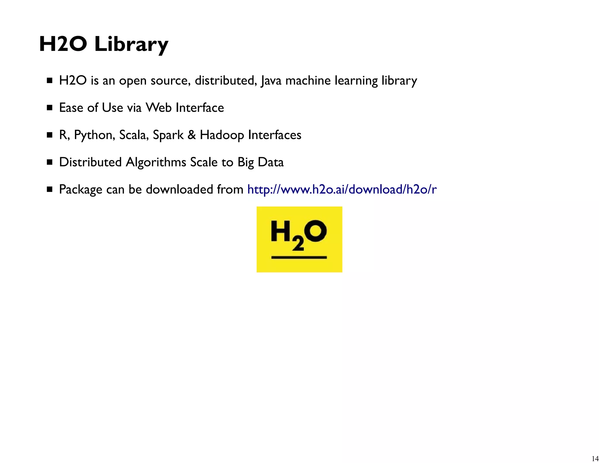 H2O Library H2O is an open source, distributed, Java machine learning library Ease of Use via Web Interface R, Python, Scala, Spark & Hadoop Interfaces Distributed Algorithms Scale to Big Data Package can be downloaded from http://www.h2o.ai/download/h2o/r 14 