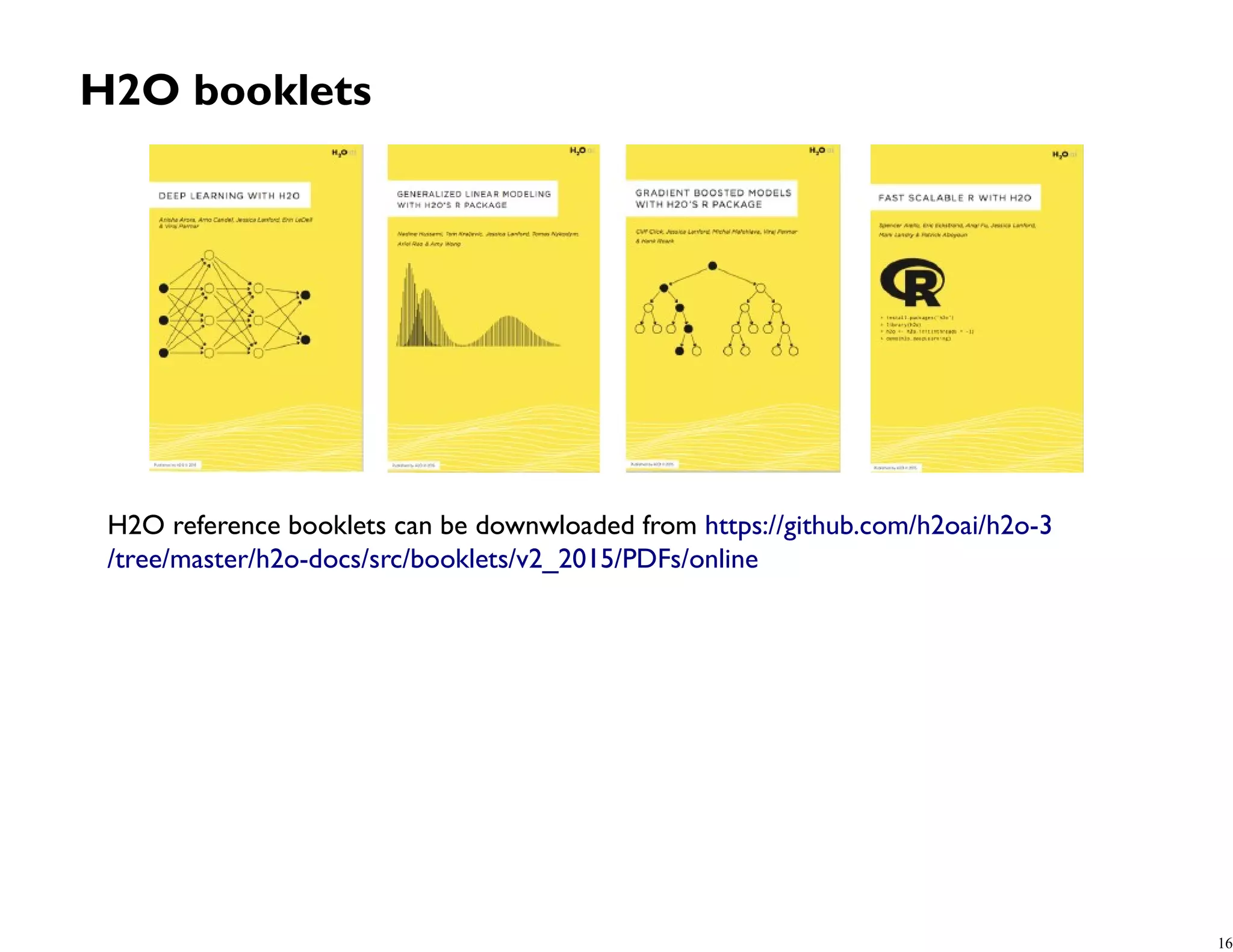 H2O booklets H2O reference booklets can be downwloaded from https://github.com/h2oai/h2o-3 /tree/master/h2o-docs/src/booklets/v2_2015/PDFs/online 16 