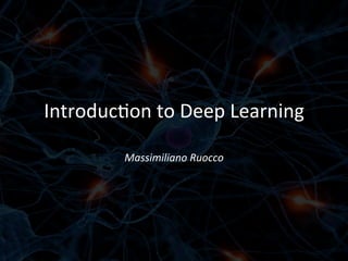 Introduc)on	
  to	
  Deep	
  Learning	
  
Massimiliano	
  Ruocco	
  
 