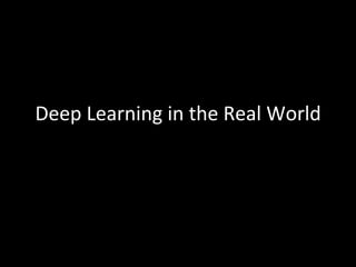 Deep	
  Learning	
  in	
  the	
  Real	
  World	
  
 
