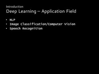 •  NLP
•  Image Classification/Computer Vision
•  Speech Recognition
Introduction
Deep Learning – Application Field
 