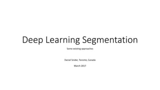 Deep Learning Segmentation
Some existing approaches
Daniel Snider, Toronto, Canada
March 2017
 