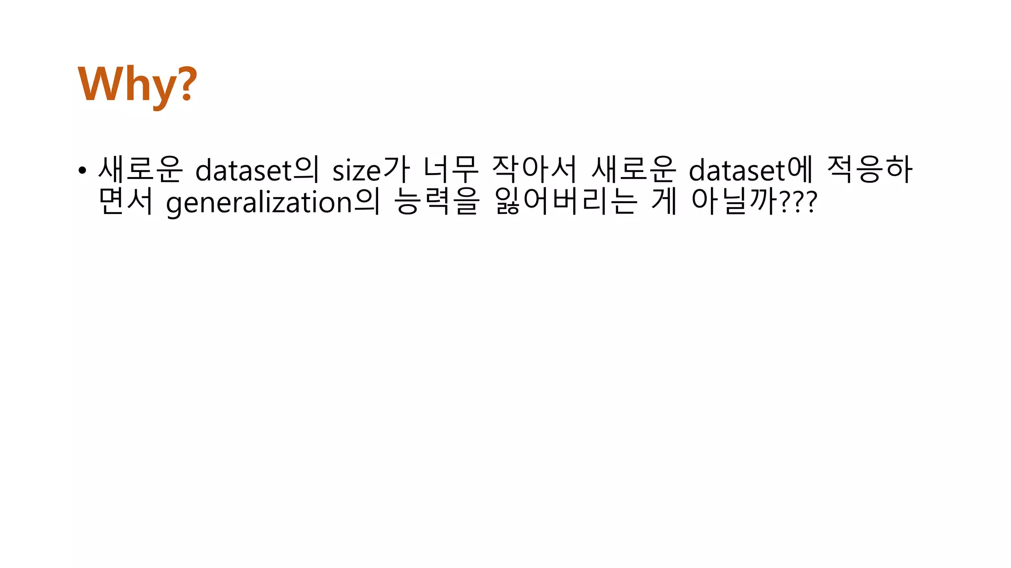 Why?
• 새로운 dataset의 size가 너무 작아서 새로운 dataset에 적응하
면서 generalization의 능력을 잃어버리는 게 아닐까???
 