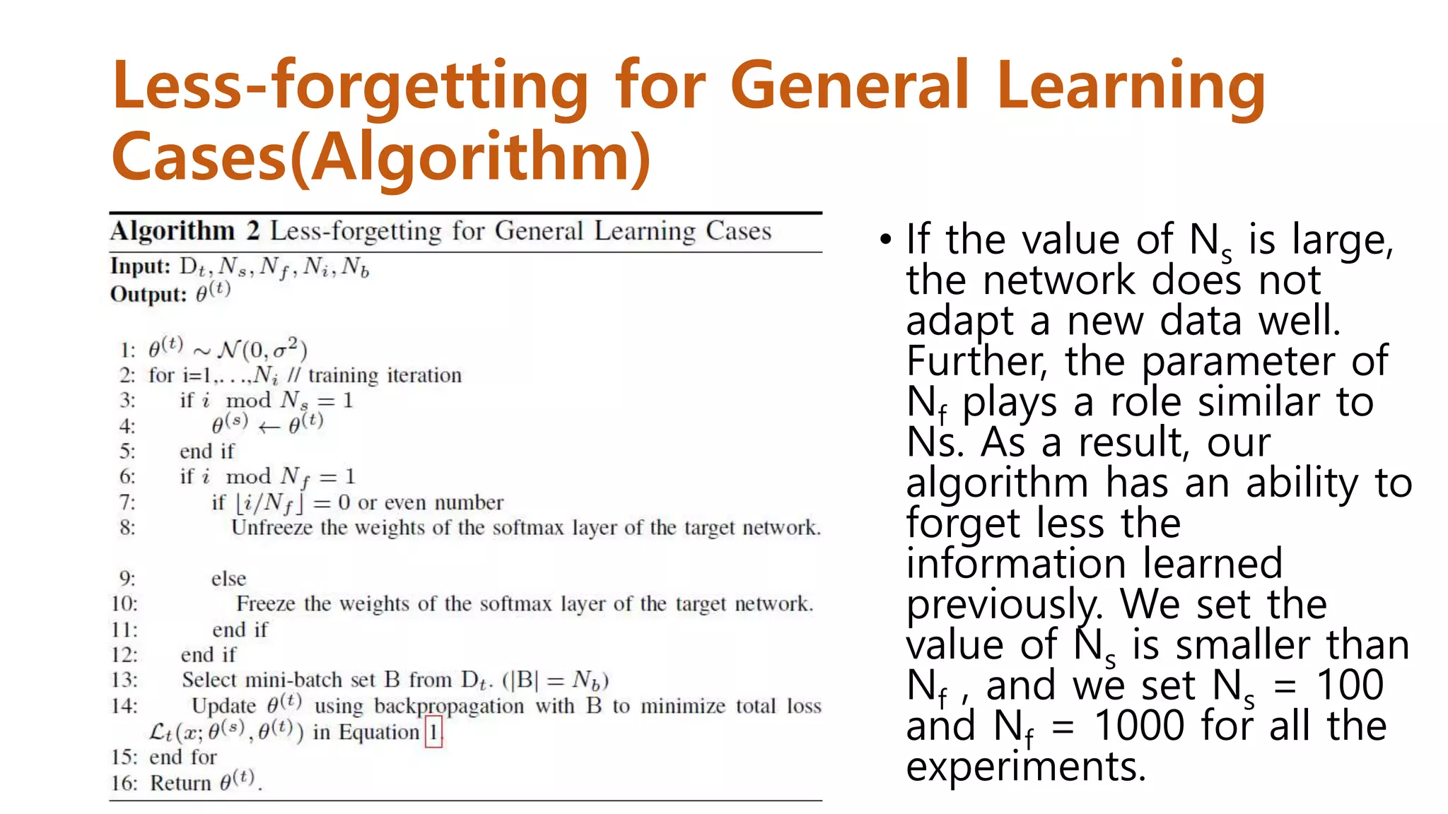 Less-forgetting for General Learning
Cases(Algorithm)
• If the value of Ns is large,
the network does not
adapt a new data well.
Further, the parameter of
Nf plays a role similar to
Ns. As a result, our
algorithm has an ability to
forget less the
information learned
previously. We set the
value of Ns is smaller than
Nf , and we set Ns = 100
and Nf = 1000 for all the
experiments.
 