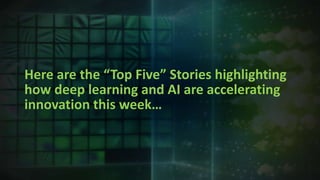 Here are the “Top Five” Stories highlighting
how deep learning and AI are accelerating
innovation this week…
 