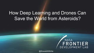 1
How Deep Learning and Drones Can
Save the World from Asteroids?
@SravanthiSinha
 