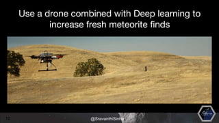 Use a drone combined with Deep learning to
increase fresh meteorite finds
10 @SravanthiSinha
 