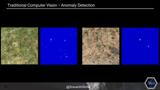 12
Traditional Computer Vision - Anomaly Detection
@SravanthiSinha
 